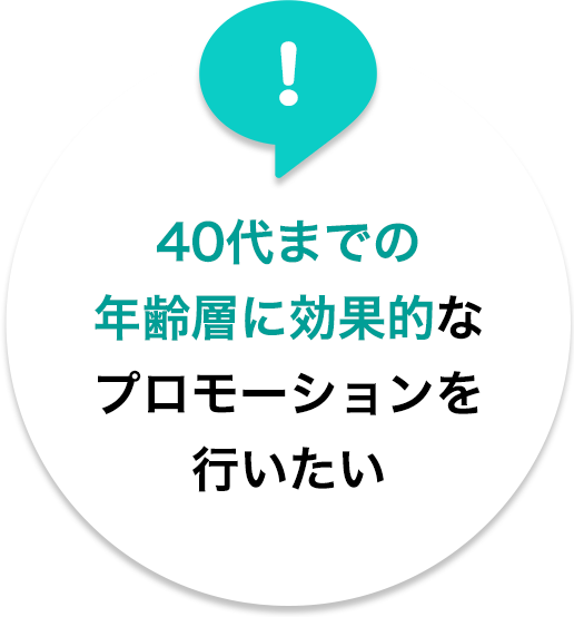 40代までの年齢層に効果的なプロモーションを行いたい